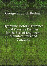 Hydraulic Motors: Turbines and Pressure Engines. for the Use of Engineers, Manufacturers and Students