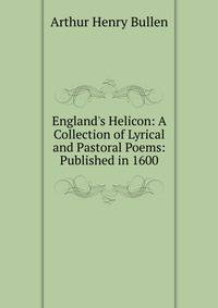 England's Helicon: A Collection of Lyrical and Pastoral Poems: Published in 1600