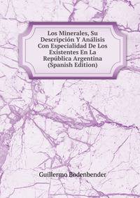 Los Minerales, Su Descripcion Y Analisis Con Especialidad De Los Existentes En La Republica Argentina (Spanish Edition)