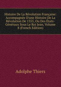 Histoire De La R?volution Fran?aise: Accompagn?e D'une Histoire De La R?volution De 1355, Ou Des ?tats-G?n?raux Sous Le Roi Jean, Volume 8 (French Edition)
