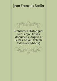 Recherches Historiques Sur L'anjou Et Ses Monumens: Angers Et Le Bas-Anjou, Volume 2 (French Edition)