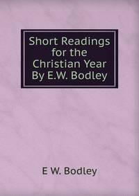 Short Readings for the Christian Year By E.W. Bodley.