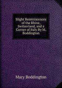 Slight Reminiscences of the Rhine, Switzerland, and a Corner of Italy By M. Boddington.