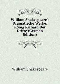 William Shakespeare's Dramatische Werke: K?nig Richard Der Dritte (German Edition)