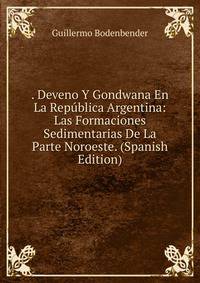 . Deveno Y Gondwana En La Republica Argentina: Las Formaciones Sedimentarias De La Parte Noroeste. (Spanish Edition)