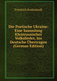 Die Poetische Ukraine: Eine Sammlung Kleinrussischer Volkslieder, Ins Deutsche Ubertragen (German Edition)
