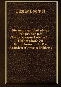 Die Annalen Und Akten Der Bruder Des Gemeinsamen Lebens Im Luchtenhofe Zu Hildesheim: T. 1: Die Annalen (German Edition)