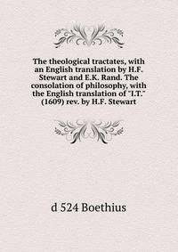 The theological tractates, with an English translation by H.F. Stewart and E.K. Rand. The consolation of philosophy, with the English translation of "I.T." (1609) rev. by H.F. Stewart