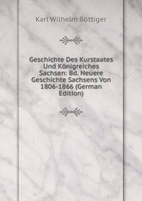 Geschichte Des Kurstaates Und Konigreiches Sachsen: Bd. Neuere Geschichte Sachsens Von 1806-1866 (German Edition)