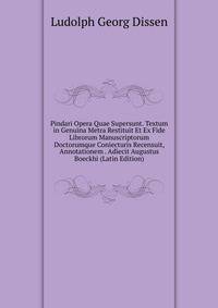Pindari Opera Quae Supersunt. Textum in Genuina Metra Restituit Et Ex Fide Librorum Manuscriptorum Doctorumque Coniecturis Recensuit, Annotationem . Adiecit Augustus Boeckhi (Latin Edition)
