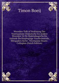 Woorden-Tolk of Verklaring Der Voornaamste Onduitsche En Andere Woorden: In De Hedendaagsche En Aaloude Rechtspleginge Voorkoomende, Mitsgaders Korte . Voornaame Staats-Collegien (Dutch Edition)