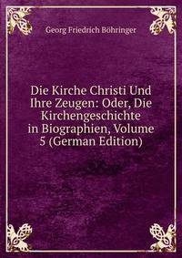 Die Kirche Christi Und Ihre Zeugen: Oder, Die Kirchengeschichte in Biographien, Volume 5 (German Edition)