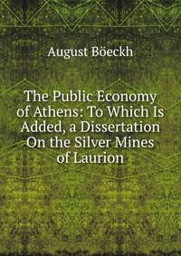 The Public Economy of Athens: To Which Is Added, a Dissertation On the Silver Mines of Laurion