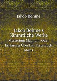 Jakob Bohme`s Smmtliche Werke. Bd. Mysterium Magnum, Oder Erklrung ber Das Erste Buch Mosis