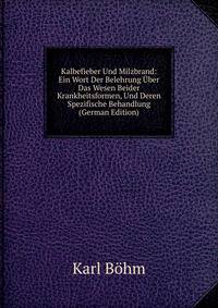 Kalbefieber Und Milzbrand: Ein Wort Der Belehrung Uber Das Wesen Beider Krankheitsformen, Und Deren Spezifische Behandlung (German Edition)