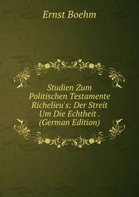 Studien Zum Politischen Testamente Richelieu's: Der Streit Um Die Echtheit . (German Edition)