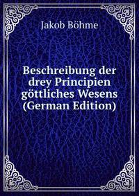 Beschreibung der drey Principien g?ttliches Wesens (German Edition)