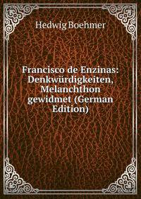 Francisco de Enzinas: Denkwurdigkeiten, Melanchthon gewidmet (German Edition)