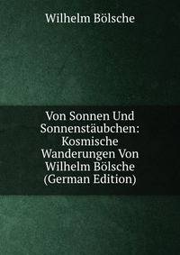 Von Sonnen Und Sonnenstaubchen: Kosmische Wanderungen Von Wilhelm Bolsche (German Edition)