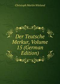 Der Teutsche Merkur, Volume 15 (German Edition)