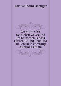 Geschichte Des Deutschen Volkes Und Des Deutschen Landes: Fur Schule Und Haus Und Fur Gebildete Uberhaupt (German Edition)