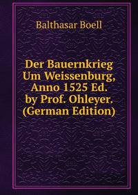 Der Bauernkrieg Um Weissenburg, Anno 1525 Ed. by Prof. Ohleyer. (German Edition)