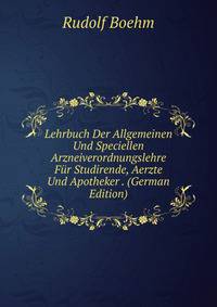 Lehrbuch Der Allgemeinen Und Speciellen Arzneiverordnungslehre Fur Studirende, Aerzte Und Apotheker . (German Edition)