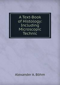 A Text-Book of Histology: Including Microscopic Technic