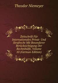 Zeitschrift Fur Internationales Privat- Und Strafrecht Mit Besonderer Berucksichtigung Der Rechtshulfe, Volume 10 (German Edition)