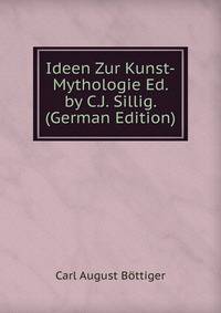 Ideen Zur Kunst-Mythologie Ed. by C.J. Sillig. (German Edition)
