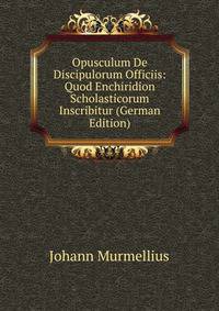 Opusculum De Discipulorum Officiis: Quod Enchiridion Scholasticorum Inscribitur (German Edition)