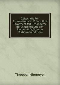 Zeitschrift Fur Internationales Privat- Und Strafrecht Mit Besonderer Berucksichtigung Der Rechtshulfe, Volume 11 (German Edition)