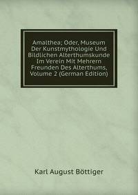 Amalthea; Oder, Museum Der Kunstmythologie Und Bildlichen Alterthumskunde Im Verein Mit Mehrern Freunden Des Alterthums, Volume 2 (German Edition)