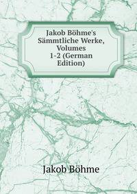 Jakob B?hme's S?mmtliche Werke, Volumes 1-2 (German Edition)