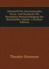 Zeitschrift Fur Internationales Privat- Und Strafrecht Mit Besonderer Berucksichtigung Der Rechtshulfe, Volume 1 (German Edition)