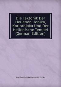 Die Tektonik Der Hellenen: Ionika, Korinthiaka Und Der Hellenische Tempel (German Edition)