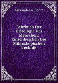 Lehrbuch Der Histologie Des Menschen: Einschliesslich Der Mikroskopischen Technik