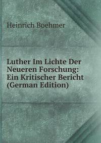 Luther Im Lichte Der Neueren Forschung: Ein Kritischer Bericht (German Edition)