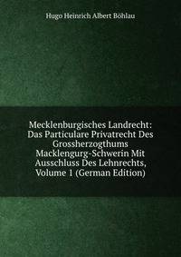 Mecklenburgisches Landrecht: Das Particulare Privatrecht Des Grossherzogthums Macklengurg-Schwerin Mit Ausschluss Des Lehnrechts, Volume 1 (German Edition)