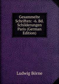 Gesammelte Schriften: -6. Bd. Schilderungen Paris (German Edition)