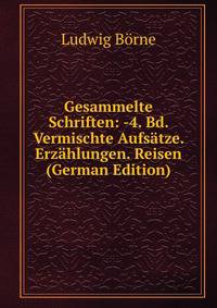 Gesammelte Schriften: -4. Bd. Vermischte Aufsatze. Erzahlungen. Reisen (German Edition)