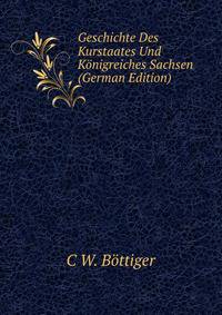 Geschichte Des Kurstaates Und K?nigreiches Sachsen (German Edition)