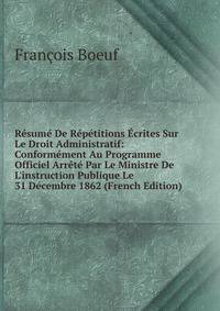 R?sum? De R?p?titions ?crites Sur Le Droit Administratif: Conform?ment Au Programme Officiel Arr?t? Par Le Ministre De L'instruction Publique Le 31 D?cembre 1862 (French Edition)