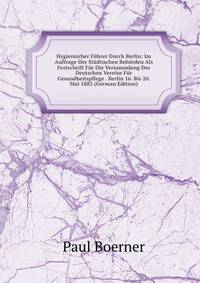 Hygienischer Fuhrer Durch Berlin: Im Auftrage Der Stadtischen Behorden Als Festschrift Fur Die Versammlung Des Deutschen Vereins Fur Gesundheitspflege . Berlin 16. Bis 20. Mai 1883 (German Edition)