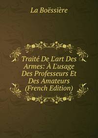 Trait? De L'art Des Armes: ? L'usage Des Professeurs Et Des Amateurs (French Edition)
