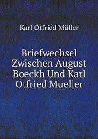 Briefwechsel Zwischen August Boeckh Und Karl Otfried Mueller