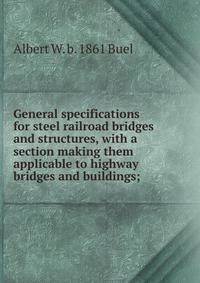 General specifications for steel railroad bridges and structures, with a section making them applicable to highway bridges and buildings;
