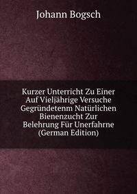 Kurzer Unterricht Zu Einer Auf Vieljahrige Versuche Gegrundetenm Naturlichen Bienenzucht Zur Belehrung Fur Unerfahrne (German Edition)