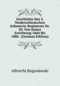 Geschichte Des 3. Niederschlesischen Infanterie-Regiments Nr. 50, Von Seiner Errichtung 1860 Bis 1886 . (German Edition)