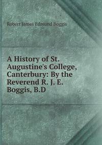 A History of St. Augustine's College, Canterbury: By the Reverend R. J. E. Boggis, B.D.